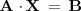 
\mathbf{A} \cdot \mathbf{X} \, = \, \mathbf{B}
