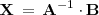 
\mathbf{X} \, = \, \mathbf{A}^{-1} \cdot \mathbf{B}
